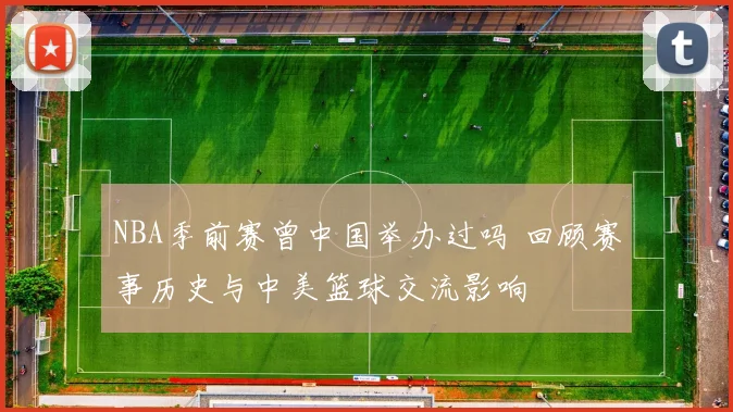 NBA季前赛曾中国举办过吗 回顾赛事历史与中美篮球交流影响