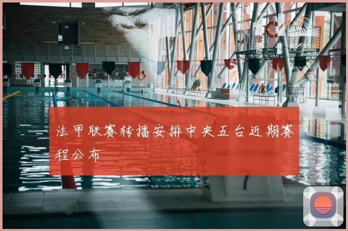 法甲联赛转播安排中央五台近期赛程公布