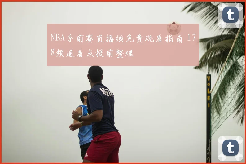 NBA季前赛直播线免费观看指南 178频道看点提前整理