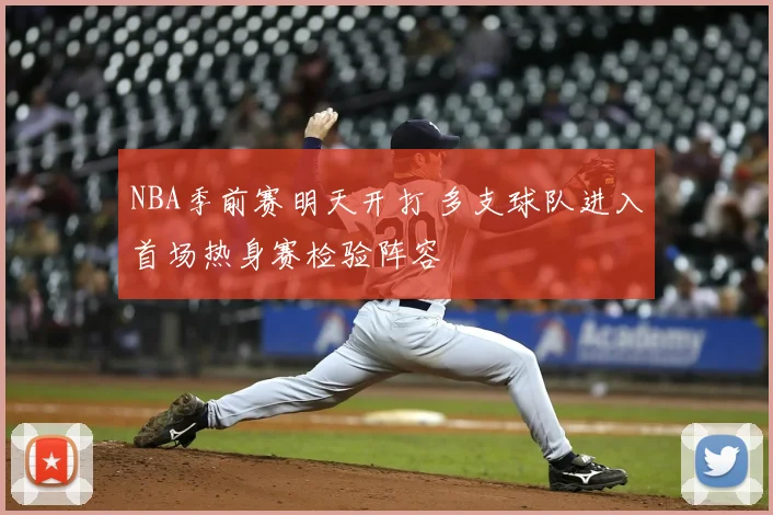 NBA季前赛明天开打 多支球队进入首场热身赛检验阵容
