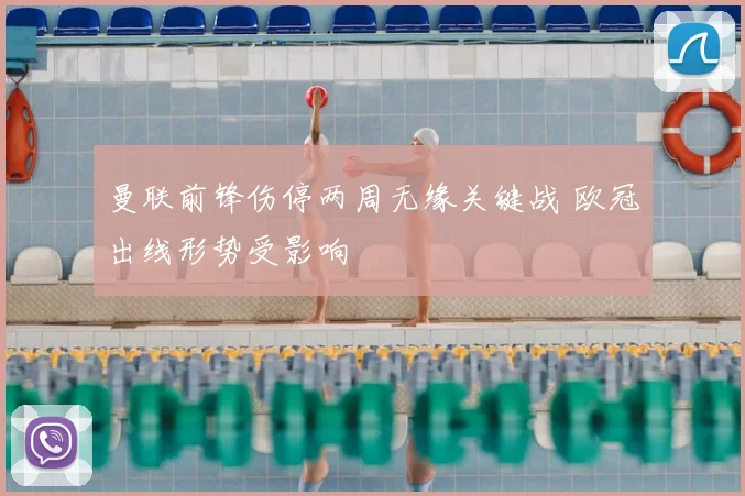 曼联前锋伤停两周无缘关键战 欧冠出线形势受影响