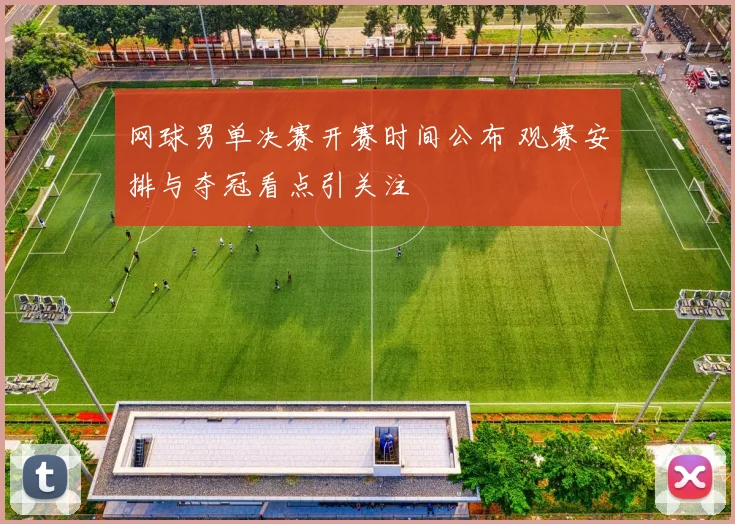 网球男单决赛开赛时间公布 观赛安排与夺冠看点引关注