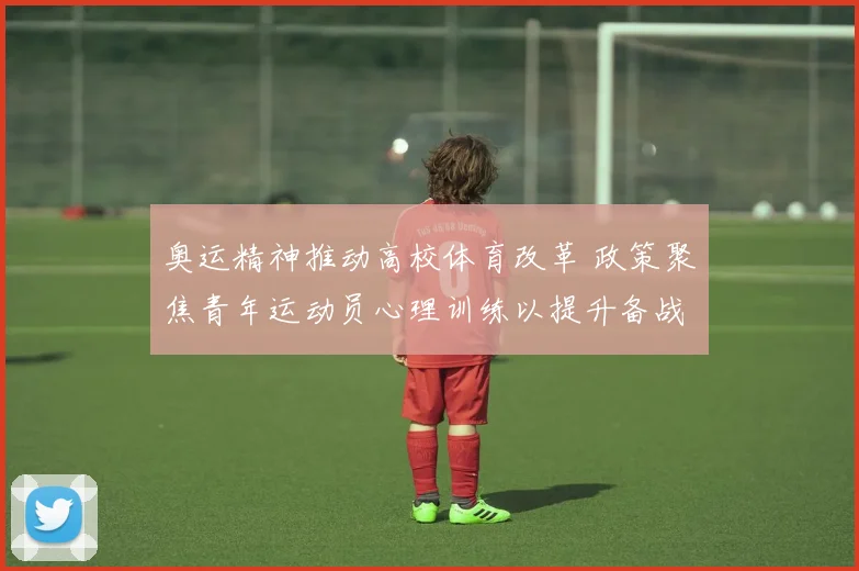 奥运精神推动高校体育改革 政策聚焦青年运动员心理训练以提升备战能力