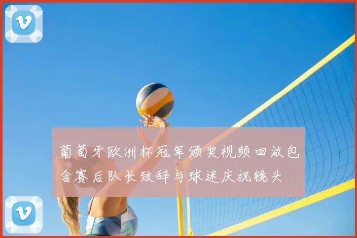 葡萄牙欧洲杯冠军颁奖视频回放包含赛后队长致辞与球迷庆祝镜头