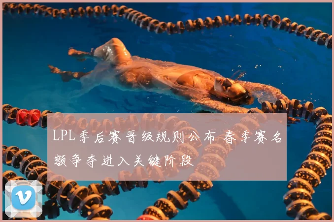 LPL季后赛晋级规则公布 春季赛名额争夺进入关键阶段