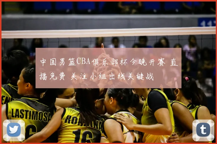 中国男篮CBA俱乐部杯今晚开赛 直播免费 关注小组出线关键战