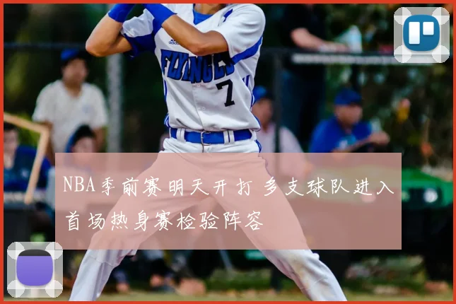 NBA季前赛明天开打 多支球队进入首场热身赛检验阵容