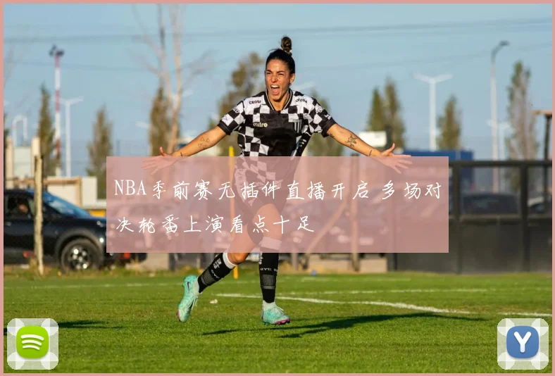 NBA季前赛无插件直播开启 多场对决轮番上演看点十足