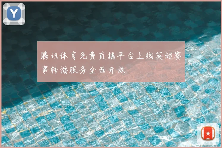 腾讯体育免费直播平台上线英超赛事转播服务全面开放