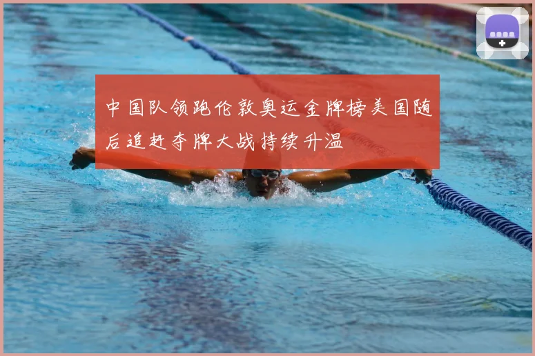 中国队领跑伦敦奥运金牌榜美国随后追赶夺牌大战持续升温