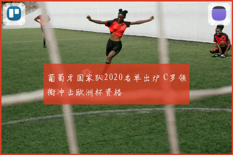 葡萄牙国家队2020名单出炉 C罗领衔冲击欧洲杯资格