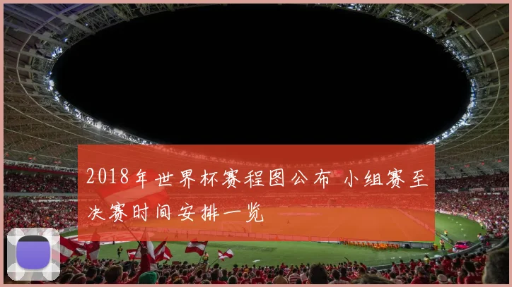 2018年世界杯赛程图公布 小组赛至决赛时间安排一览