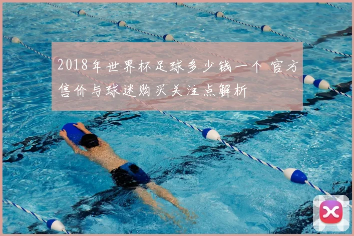 2018年世界杯足球多少钱一个 官方售价与球迷购买关注点解析