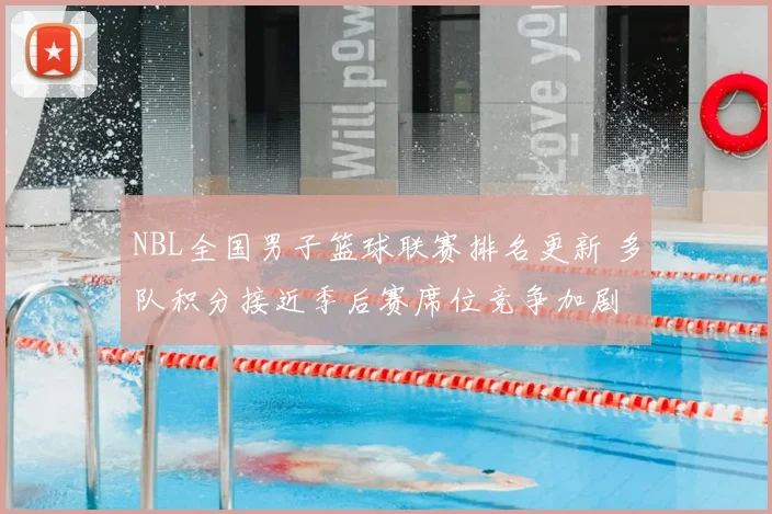 NBL全国男子篮球联赛排名更新 多队积分接近季后赛席位竞争加剧
