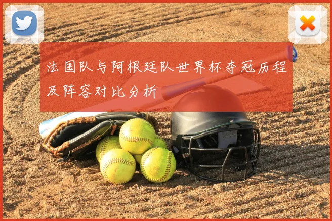 法国队与阿根廷队世界杯夺冠历程及阵容对比分析