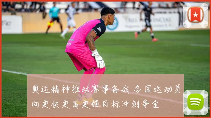 奥运精神推动赛事备战 各国运动员向更快更高更强目标冲刺争金