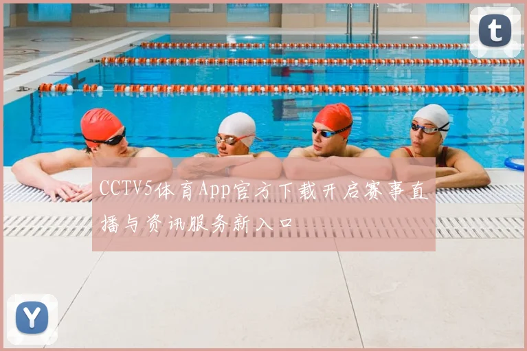 CCTV5体育App官方下载开启赛事直播与资讯服务新入口
