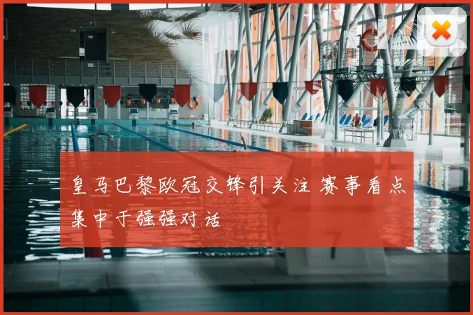 皇马巴黎欧冠交锋引关注 赛事看点集中于强强对话