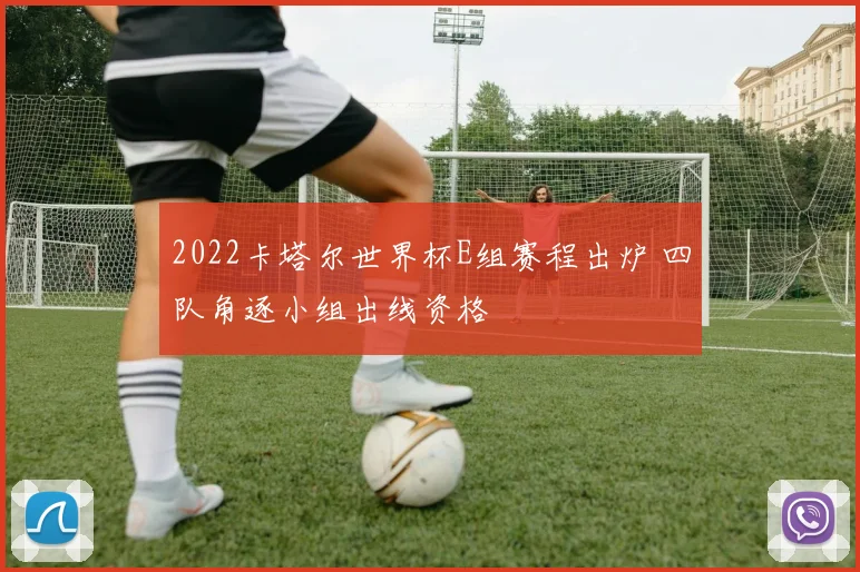 2022卡塔尔世界杯E组赛程出炉 四队角逐小组出线资格