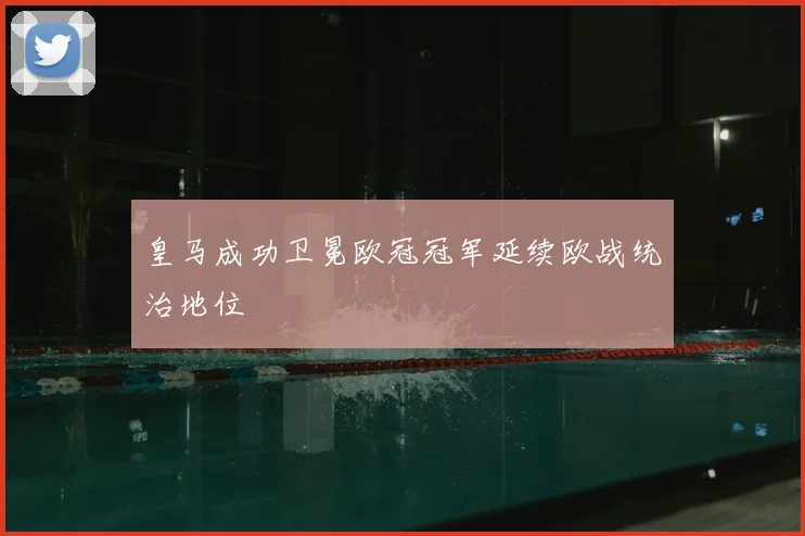 皇马成功卫冕欧冠冠军延续欧战统治地位
