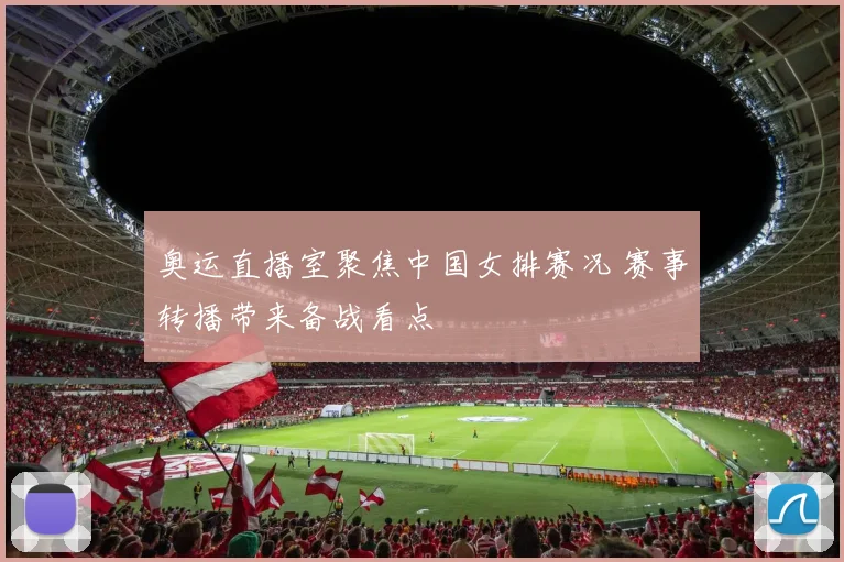 奥运直播室聚焦中国女排赛况 赛事转播带来备战看点