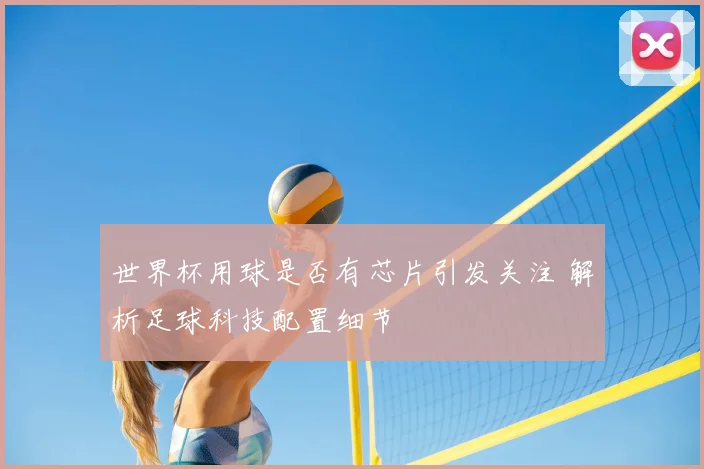 世界杯用球是否有芯片引发关注 解析足球科技配置细节